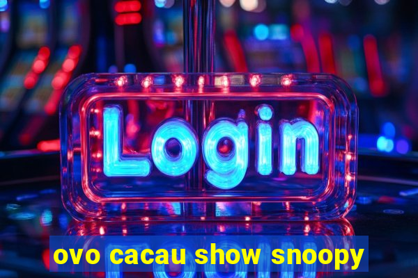 ovo cacau show snoopy